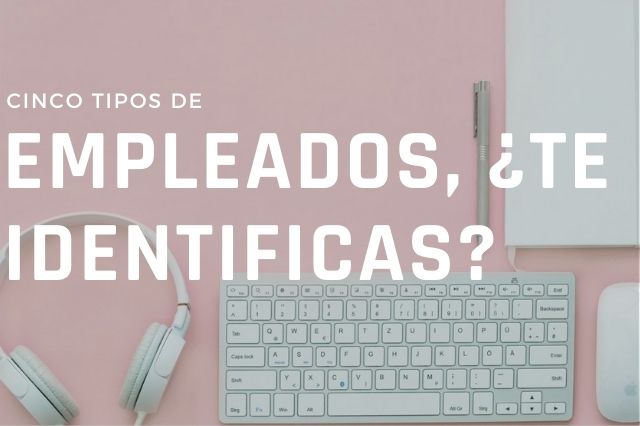 De estos cinco tipos de empleados, ¿con cuál te identificas?